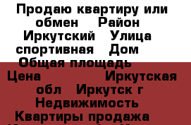 Продаю квартиру или обмен  › Район ­ Иркутский › Улица ­ спортивная › Дом ­ 7 › Общая площадь ­ 33 › Цена ­ 930 000 - Иркутская обл., Иркутск г. Недвижимость » Квартиры продажа   . Иркутская обл.,Иркутск г.